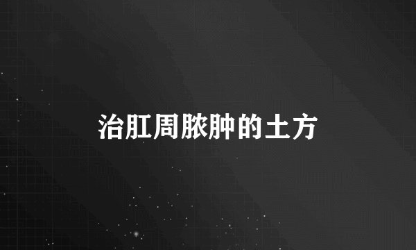 治肛周脓肿的土方