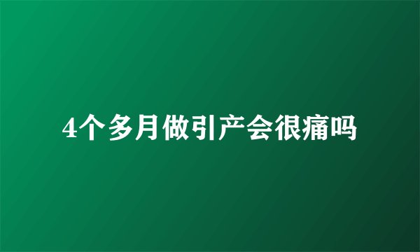 4个多月做引产会很痛吗