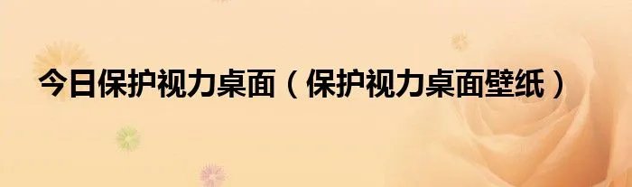 今日保护视力桌面（保护视力桌面壁纸）