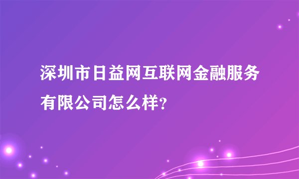 深圳市日益网互联网金融服务有限公司怎么样?