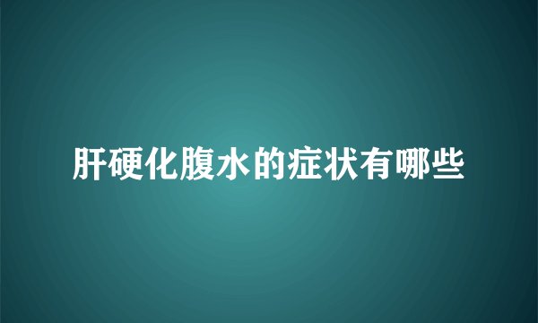 肝硬化腹水的症状有哪些