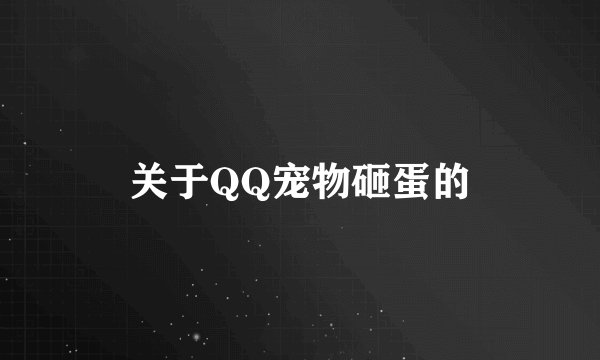 关于QQ宠物砸蛋的