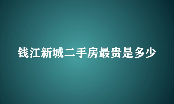 钱江新城二手房最贵是多少