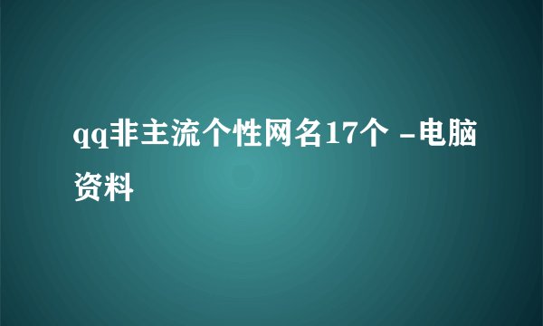 qq非主流个性网名17个 -电脑资料
