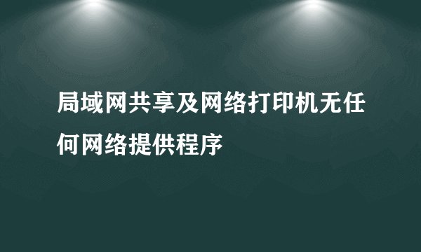 局域网共享及网络打印机无任何网络提供程序