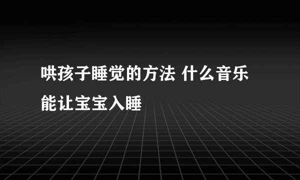 哄孩子睡觉的方法 什么音乐能让宝宝入睡