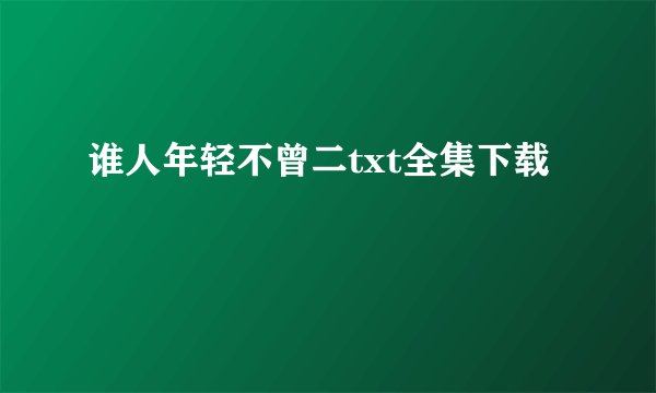 谁人年轻不曾二txt全集下载