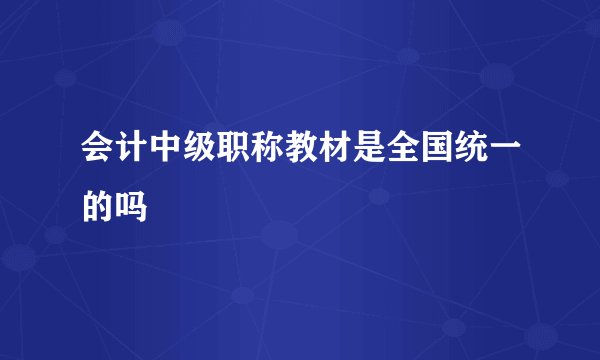 会计中级职称教材是全国统一的吗