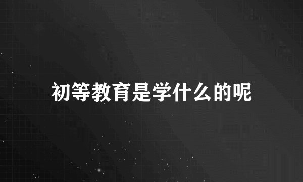 初等教育是学什么的呢