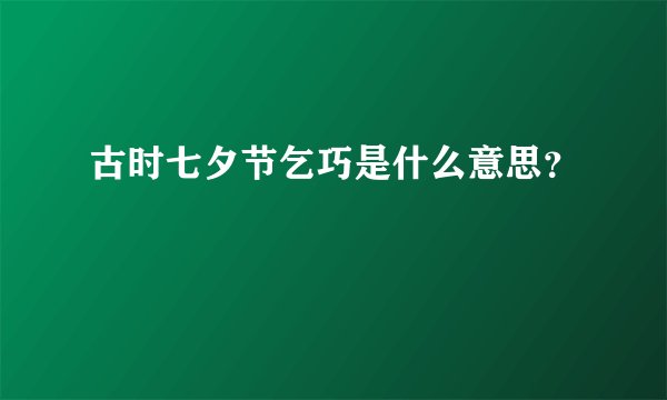 古时七夕节乞巧是什么意思？
