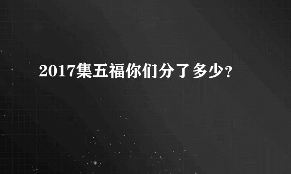 2017集五福你们分了多少？