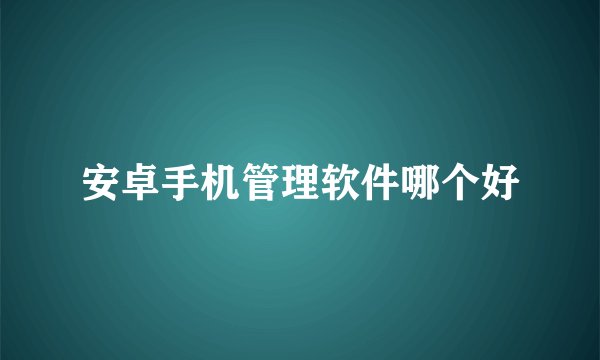 安卓手机管理软件哪个好