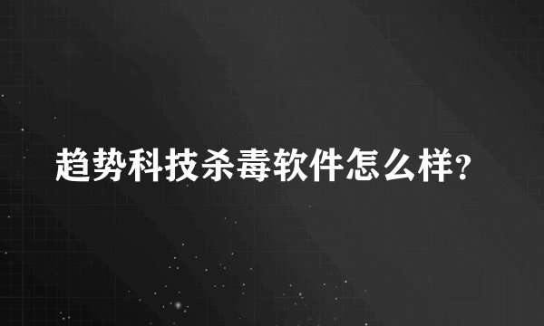 趋势科技杀毒软件怎么样?