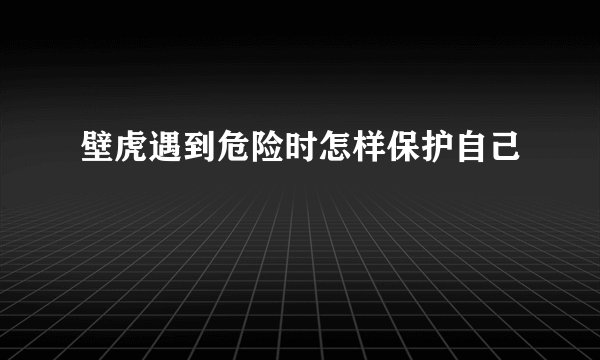 壁虎遇到危险时怎样保护自己