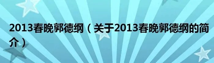 2013春晚郭德纲（关于2013春晚郭德纲的简介）