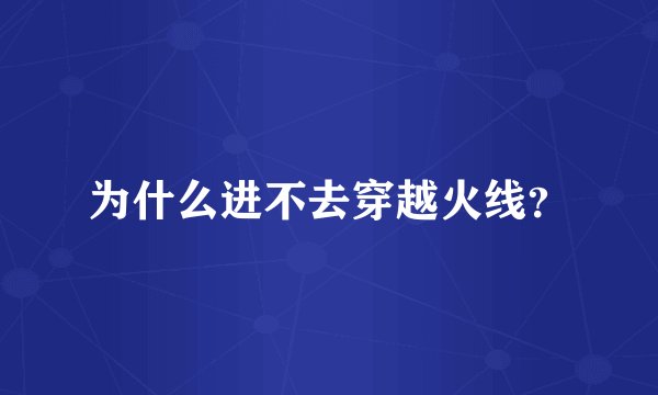 为什么进不去穿越火线？