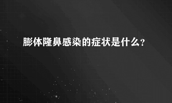 膨体隆鼻感染的症状是什么？