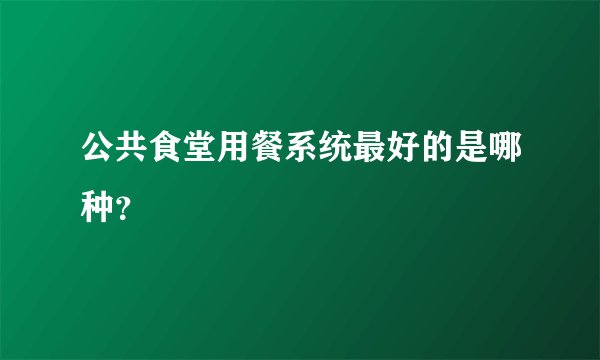 公共食堂用餐系统最好的是哪种?