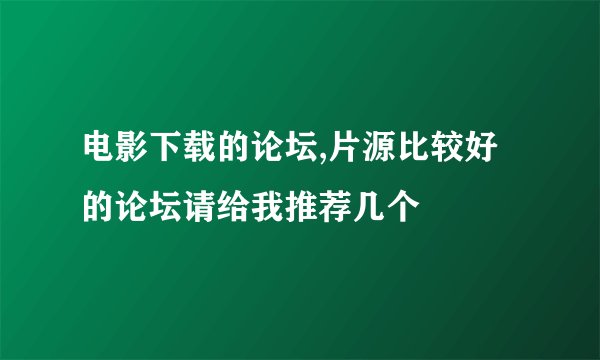 电影下载的论坛,片源比较好的论坛请给我推荐几个