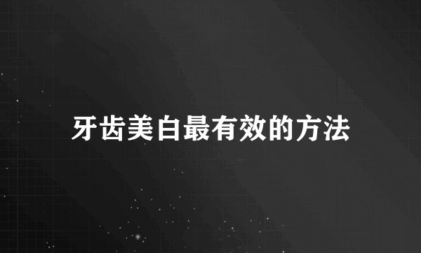 牙齿美白最有效的方法