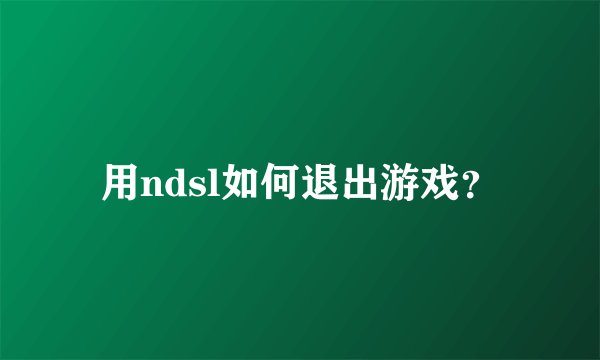 用ndsl如何退出游戏？