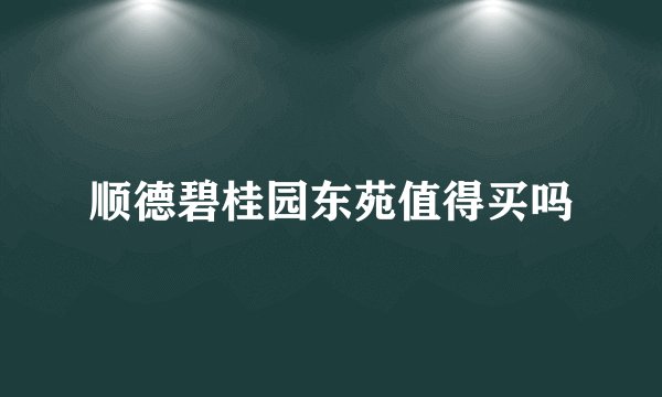 顺德碧桂园东苑值得买吗