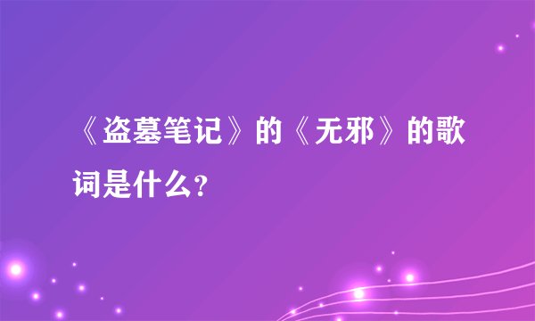 《盗墓笔记》的《无邪》的歌词是什么?