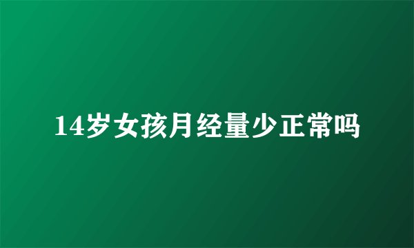 14岁女孩月经量少正常吗