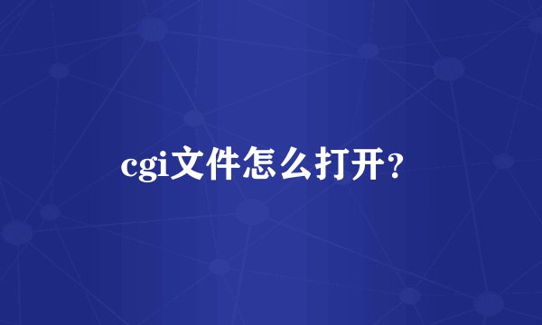 cgi文件怎么打开？