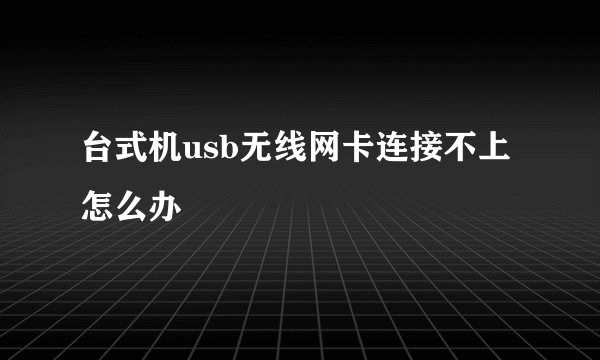 台式机usb无线网卡连接不上怎么办