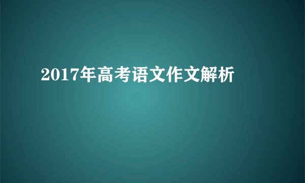 2017年高考语文作文解析