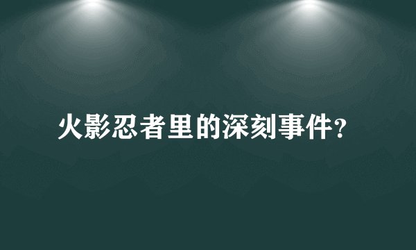 火影忍者里的深刻事件?