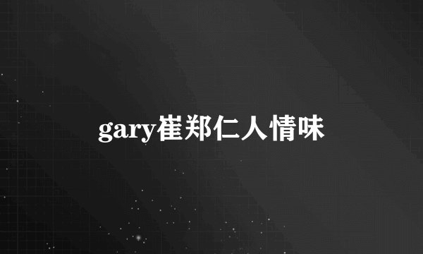gary崔郑仁人情味