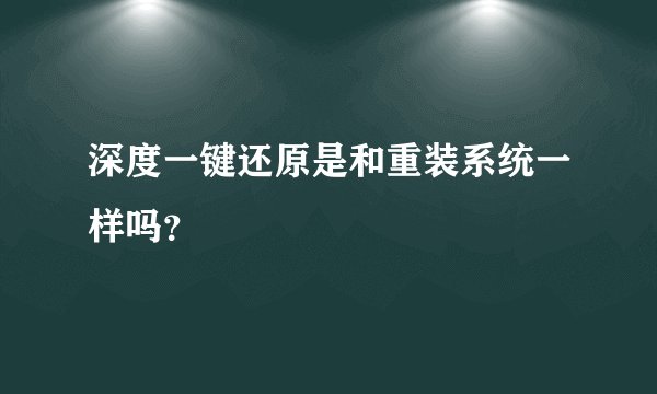 深度一键还原是和重装系统一样吗?