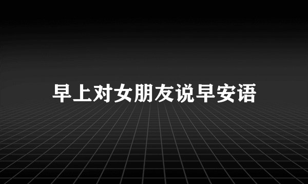 早上对女朋友说早安语
