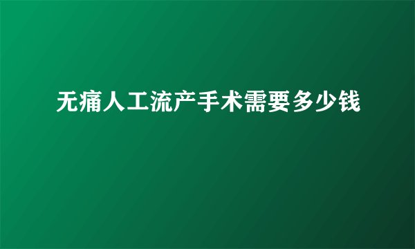 无痛人工流产手术需要多少钱