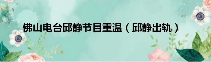 佛山电台邱静节目重温（邱静出轨）