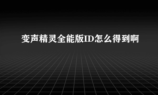 变声精灵全能版ID怎么得到啊