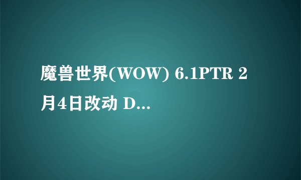魔兽世界(WOW) 6.1PTR 2月4日改动 DK 武僧被砍