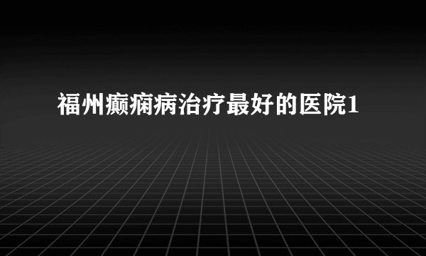 福州癫痫病治疗最好的医院1