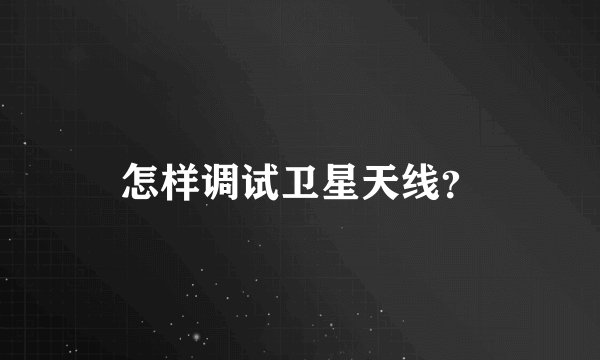 怎样调试卫星天线？