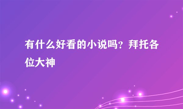 有什么好看的小说吗？拜托各位大神