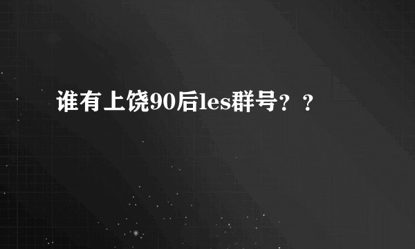 谁有上饶90后les群号？？