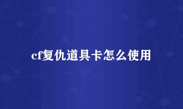 cf复仇道具卡怎么使用