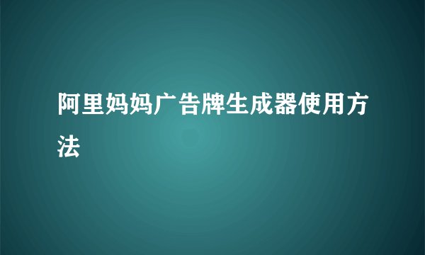 阿里妈妈广告牌生成器使用方法