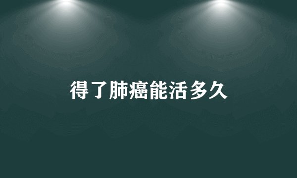 得了肺癌能活多久