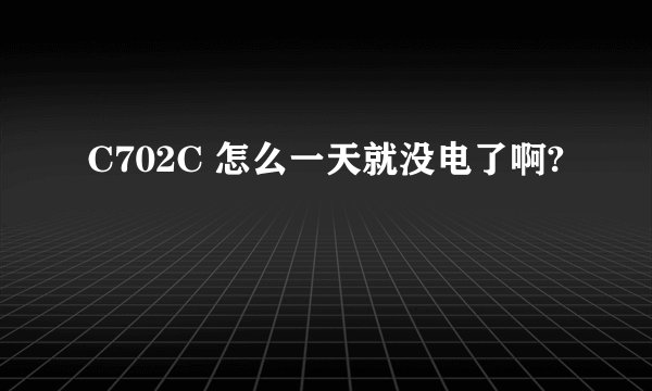 C702C 怎么一天就没电了啊?