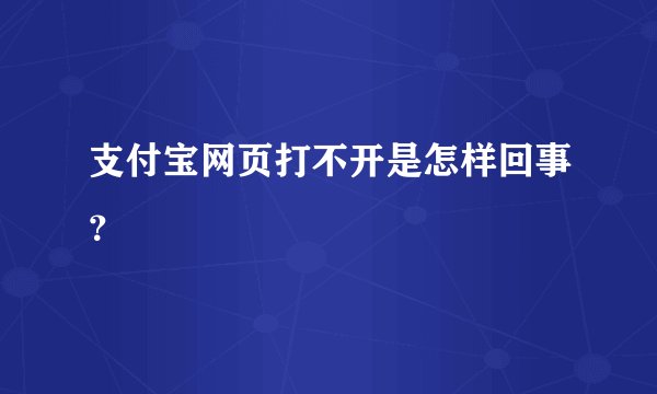 支付宝网页打不开是怎样回事?