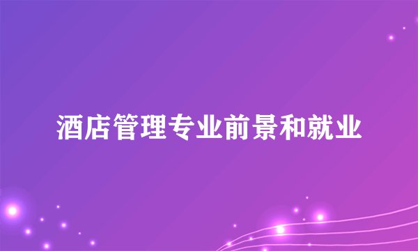 酒店管理专业前景和就业