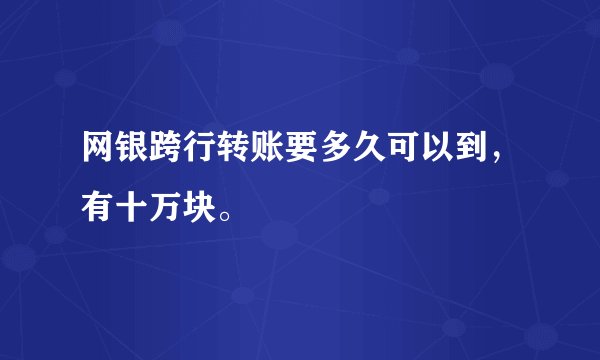 网银跨行转账要多久可以到,有十万块。